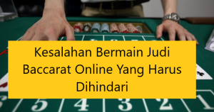 Kesalahan Bermain Judi Baccarat Online Yang Harus Dihindari